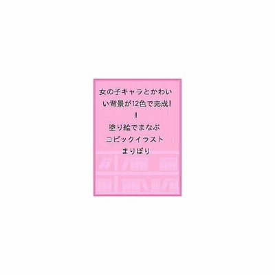 塗り絵でまなぶコピックイラスト 女の子キャラとかわいい背景が12色で完成 まりぽり 通販 Lineポイント最大get Lineショッピング