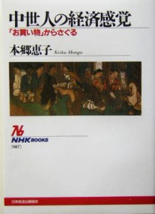  中世人の経済感覚 「お買い物」からさぐる ＮＨＫブックス９８７／本郷恵子(著者)