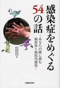 感染症をめぐる54の話 あなたの隣に潜む病原体と病院内感染 東京警察病院感染制御対策室