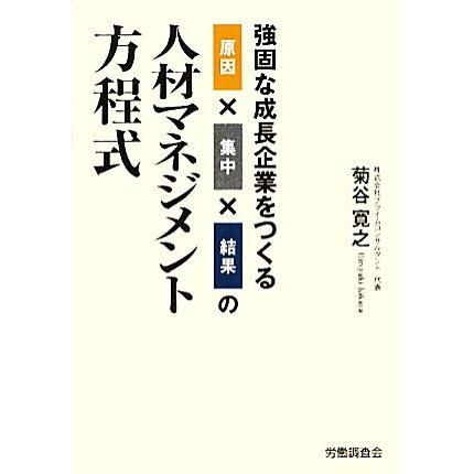 原因×集中×結果の人材マネジメント方程式 強固な成長企業をつくる／菊谷寛之