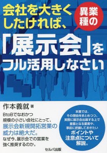 会社を大きくしたければ、異業種の「展示会」をフル活用しなさい 作本義就