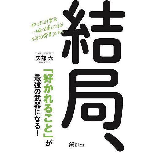 結局, 好かれること が最強の武器になる 狙ったお客を一瞬で虜にする48の営業スキル 矢部大