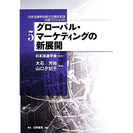 グローバル・マーケティングの新展開 日本流通学会設立２５周年記念出版プロジェクト５／日本流通学会，大石芳裕，山口夕妃子【編