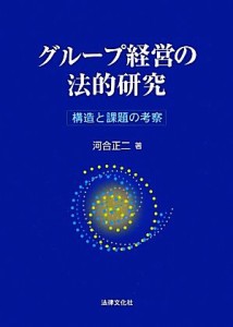  グループ経営の法的研究 構造と課題の考察／河合正二