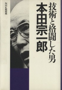  技術と格闘した男・本田宗一郎／ＮＨＫ取材班