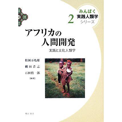 アフリカの人間開発 実践と文化人類学 みんぱく実践人類学シリーズ２／松園万亀雄，縄田浩志，石田慎一郎