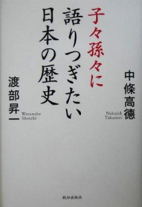  子々孫々に語りつぎたい日本の歴史／中条高徳(著者),渡部昇一(著者)