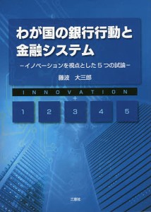 わが国の銀行行動と金融システム イノベーションを視点とした5つの試論 藤波大三郎