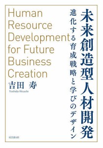 未来創造型人材開発 進化する育成戦略と学びのデザイン 吉田寿