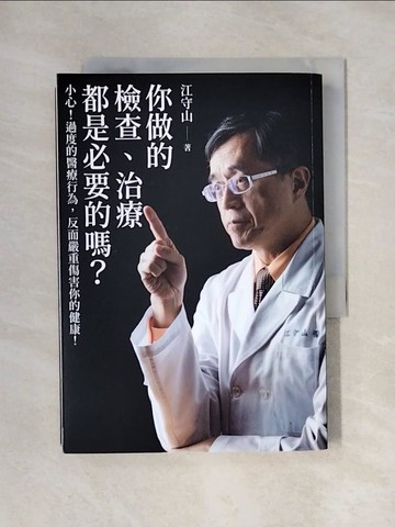 【書寶二手書T1／保健_X5I】你做的檢查、治療都是必要的嗎?：小心!過度的醫療行為，反而嚴重傷害你的健康!_江守山