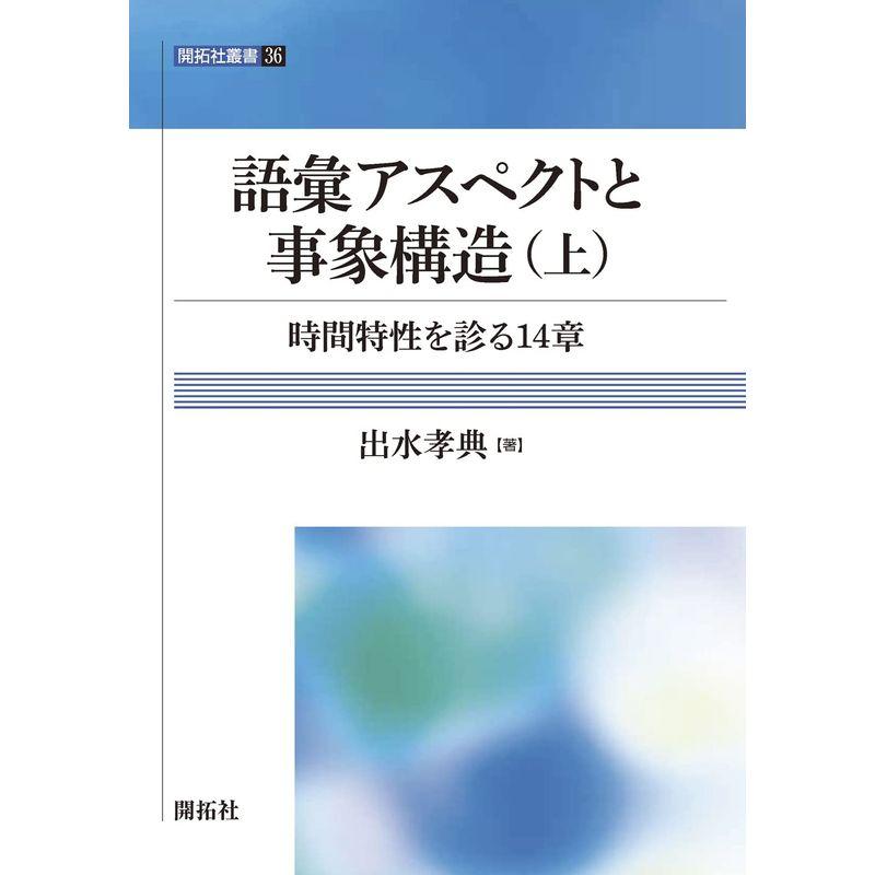 語彙アスペクトと事象構造（上） ?時間特性を診る14 章? (開拓社叢書 36)