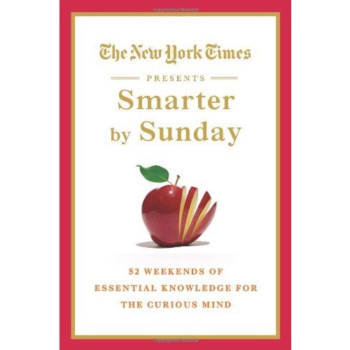 The New York Times Presents Smarter by Sunday: 52 Weekends of Essential Knowledge for the Curious Mind