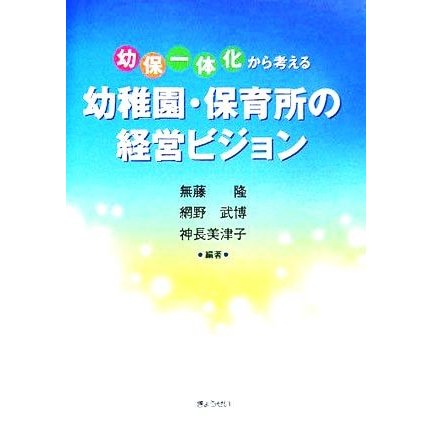 「幼保一体化」から考える幼稚園・保育所の経営ビジョン／無藤隆(著者),網野武博(著者),神長美津子(著者)