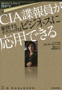 CIA諜報員が駆使するテクニックはビジネスに応用できる Ｊ．Ｃ．カールソン 夏目大