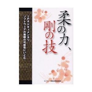 柔の力,剛の技 IPAドキュメンタリ ソフトウェアの無限の可能性にいどむ