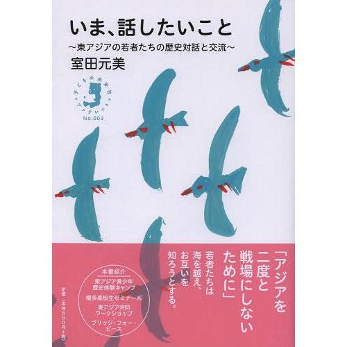 いま,話したいこと 東アジアの若者たちの歴史対話と交流 室田元美 著