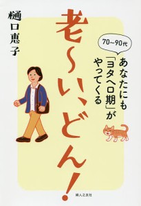 老~い,どん 70~90代あなたにも ヨタヘロ期 がやってくる 樋口恵子 著