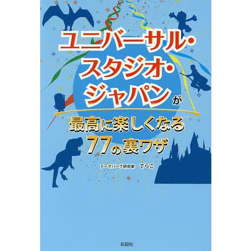 ユニバーサル・スタジオ・ジャパンが最高に楽しくなる77の裏ワザ てらこ 著