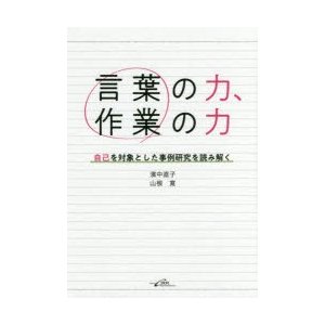 言葉の力,作業の力 自己を対象とした事例研究を読み解く 濱中直子 編著 山根寛