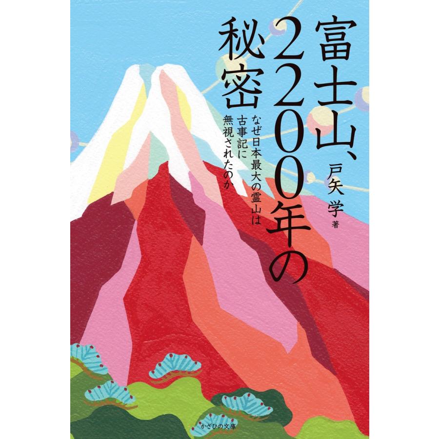 富士山,2200年の秘密 なぜ日本最大の霊山は古事記に無視されたのか