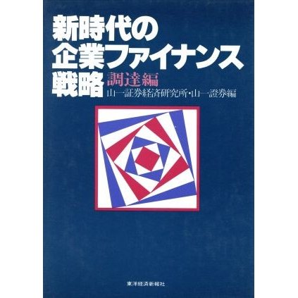 新時代の企業ファイナンス戦略　調達編／山一証券経済研究所(編者),山一證券(編者)