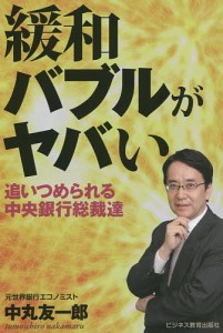 緩和バブルがヤバい 追いつめられる中央銀行総裁達 中丸友一郎 著