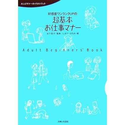 好感度ワンランクＵＰの超基本お仕事マナー 大人ビギナーのイラストブック／岩下宣子，しまだひろみ，主婦と生活社