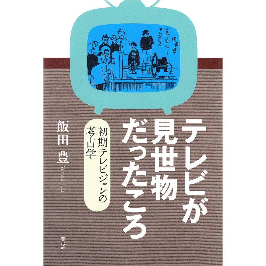 テレビが見世物だったころ 初期テレビジョンの考古学 飯田豊 著