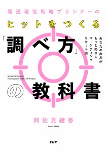 電通現役戦略プランナーのヒットをつくる「調べ方」の教科書 あなたの商品がもっと売れるマーケティングリサーチ術 阿佐見綾香