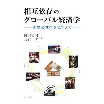 相互依存のグローバル経済学 国際公共性を見すえて／阿部清司，石戸光