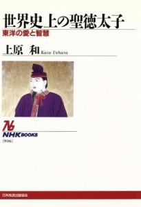  世界史上の聖徳太子 東洋の愛と智慧 ＮＨＫブックス９３６／上原和(著者)