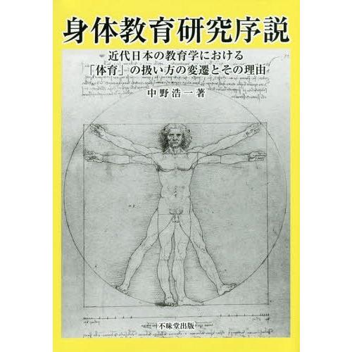 身体教育研究序説 近代日本の教育学における 体育 の扱い方の変遷とその理由