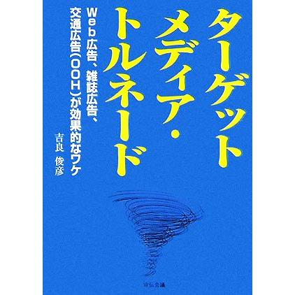 ターゲットメディア・トルネード Ｗｅｂ広告、雑誌広告、交通広告が効果的なワケ／吉良俊彦