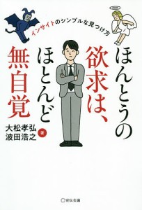 ほんとうの欲求は、ほとんど無自覚 インサイトのシンプルな見つけ方 大松孝弘 波田浩之