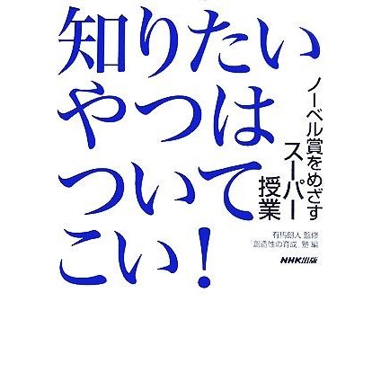 知りたいやつはついてこい！ ノーベル賞をめざすスーパー授業／有馬朗人，「創造性の育成」塾