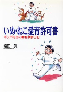  いぬ・ねこ愛育許可書 ポッポ先生の動物病院日記／塩田真(著者)