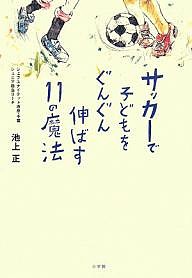 サッカーで子どもをぐんぐん伸ばす11の魔法 池上正