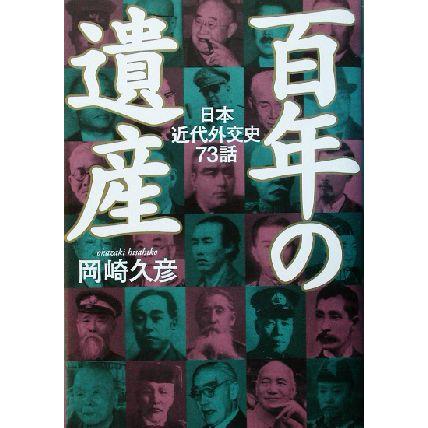 百年の遺産 日本の近代外交史７３話／岡崎久彦(著者)