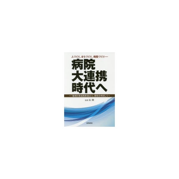 病院大連携時代へ 人づくり,まちづくり,病院づくり 地域医療連携推進法人 制度を利用して