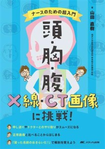  頭・胸・腹　Ｘ線・ＣＴ画像に挑戦！ ナースのための超入門／山田直樹(著者)