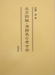 北方狩猟・漁撈民の考古学 山浦清