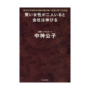 賢い女性が二人いると会社は伸びる あなたの会社の女性社員を賢い女性に育てる方法 中神公子 著