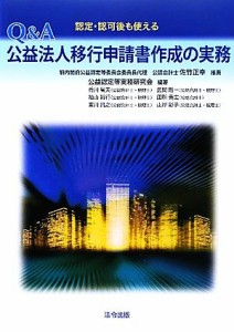  認定・認可後も使えるＱ＆Ａ公益法人移行申請書作成の実務／公益認定等実務委員会