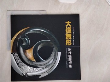 【書寶二手書T6／藝術_ZZA】大道無形：謝棟樑雕塑集：心山水．混元．圓融．無相系列_謝棟樑