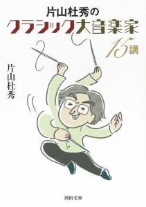 河出文庫片山杜秀のクラシック大音楽家15講 ／ 河出書房新社