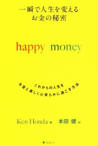  一瞬で人生を変えるお金の秘密　ｈａｐｐｙ　ｍｏｎｅｙ これからの人生をお金と楽しく心安らかに過ごす方法／Ｋｅｎ　Ｈｏｎｄ