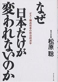 なぜ日本だけが変われないのか ポスト構造改革の政治経済学 松原聡