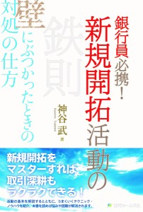 銀行員必携!新規開拓活動の鉄則 壁にぶつかったときの対処の仕方 神谷武