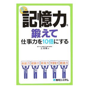 ５つの記憶力を鍛えて仕事力を１０倍にする／土田隆