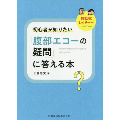 対話式レクチャー 初心者が知りたい 腹部エコーの疑問 に答える本